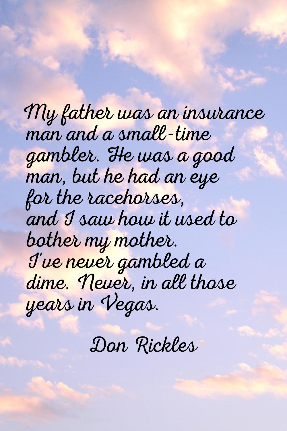 My father was an insurance man and a small-time gambler. He was a good man, but he had an eye for t