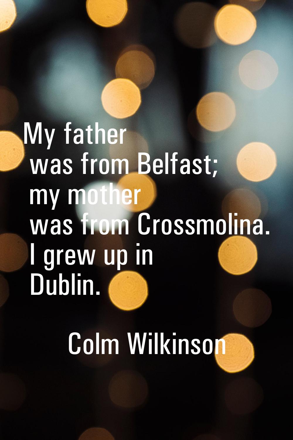 My father was from Belfast; my mother was from Crossmolina. I grew up in Dublin.