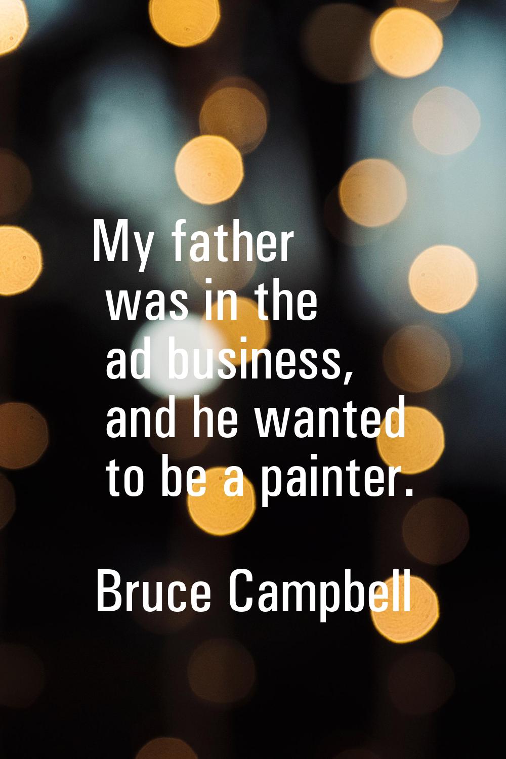 My father was in the ad business, and he wanted to be a painter.