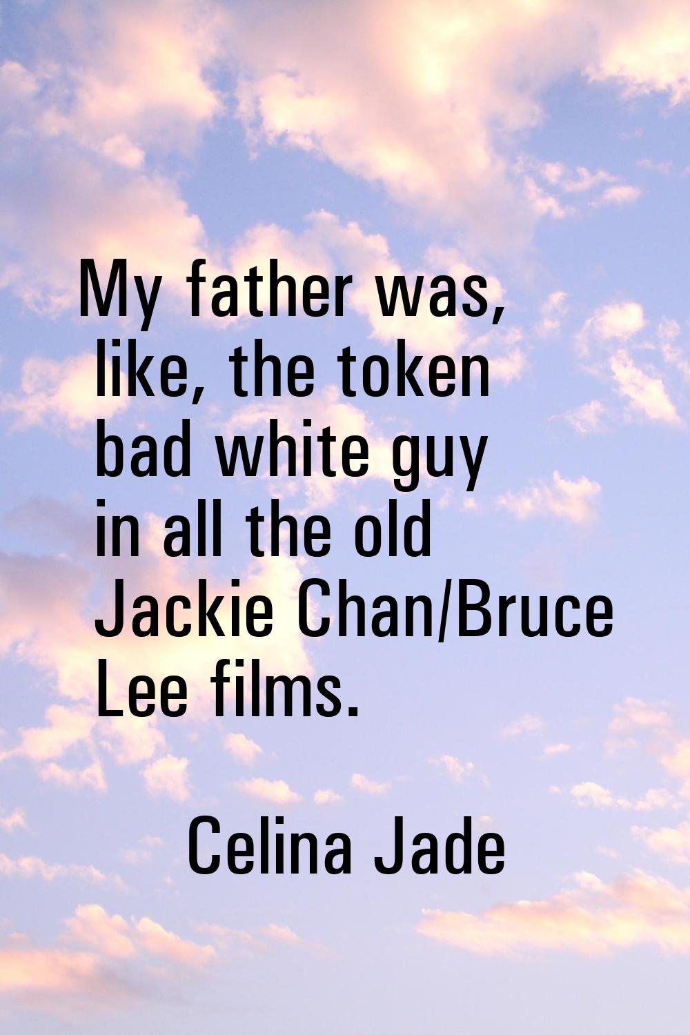 My father was, like, the token bad white guy in all the old Jackie Chan/Bruce Lee films.