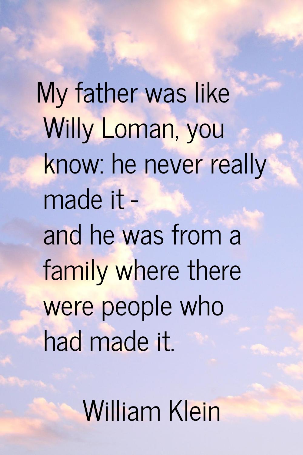 My father was like Willy Loman, you know: he never really made it - and he was from a family where 