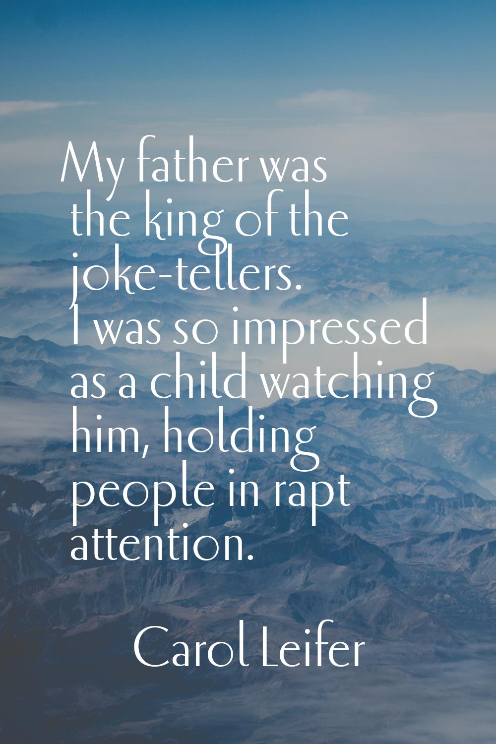 My father was the king of the joke-tellers. I was so impressed as a child watching him, holding peo