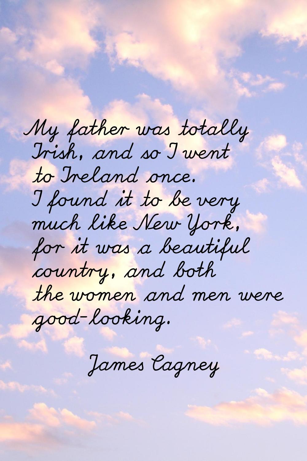 My father was totally Irish, and so I went to Ireland once. I found it to be very much like New Yor