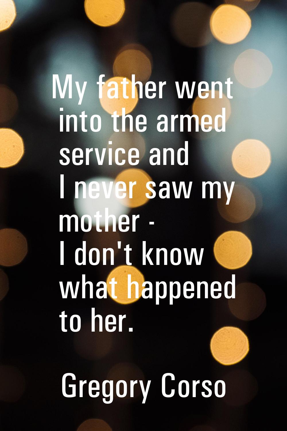 My father went into the armed service and I never saw my mother - I don't know what happened to her