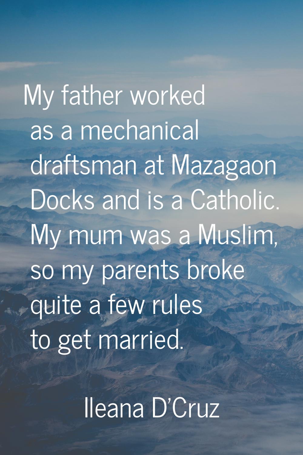 My father worked as a mechanical draftsman at Mazagaon Docks and is a Catholic. My mum was a Muslim