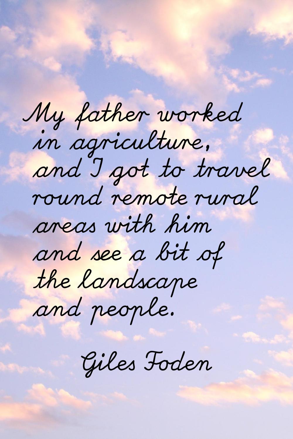 My father worked in agriculture, and I got to travel round remote rural areas with him and see a bi