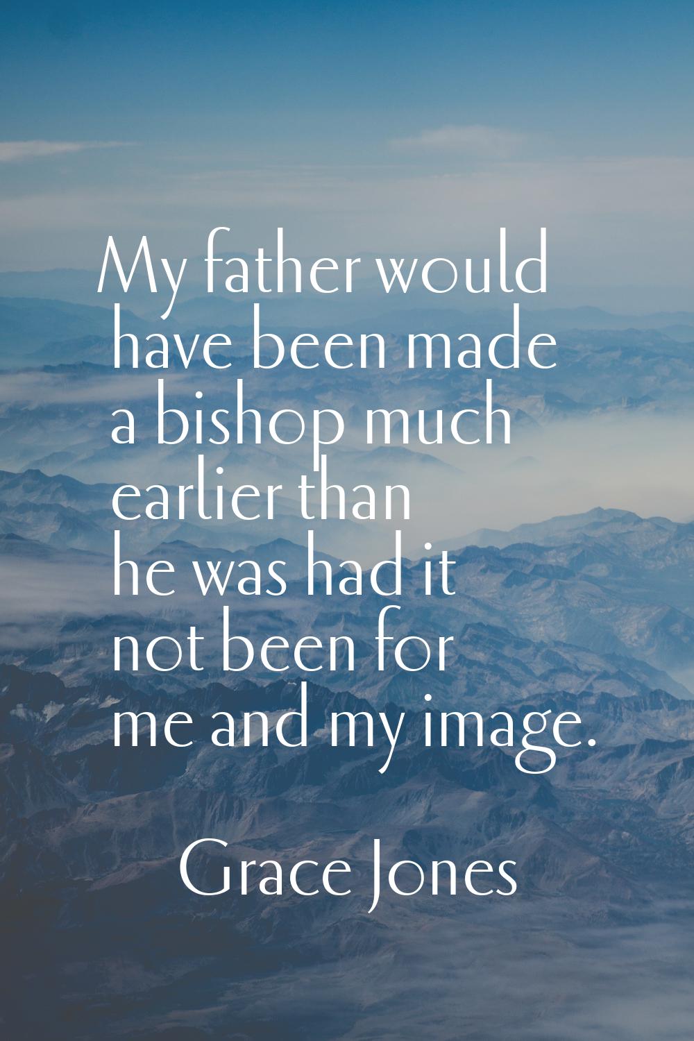 My father would have been made a bishop much earlier than he was had it not been for me and my imag