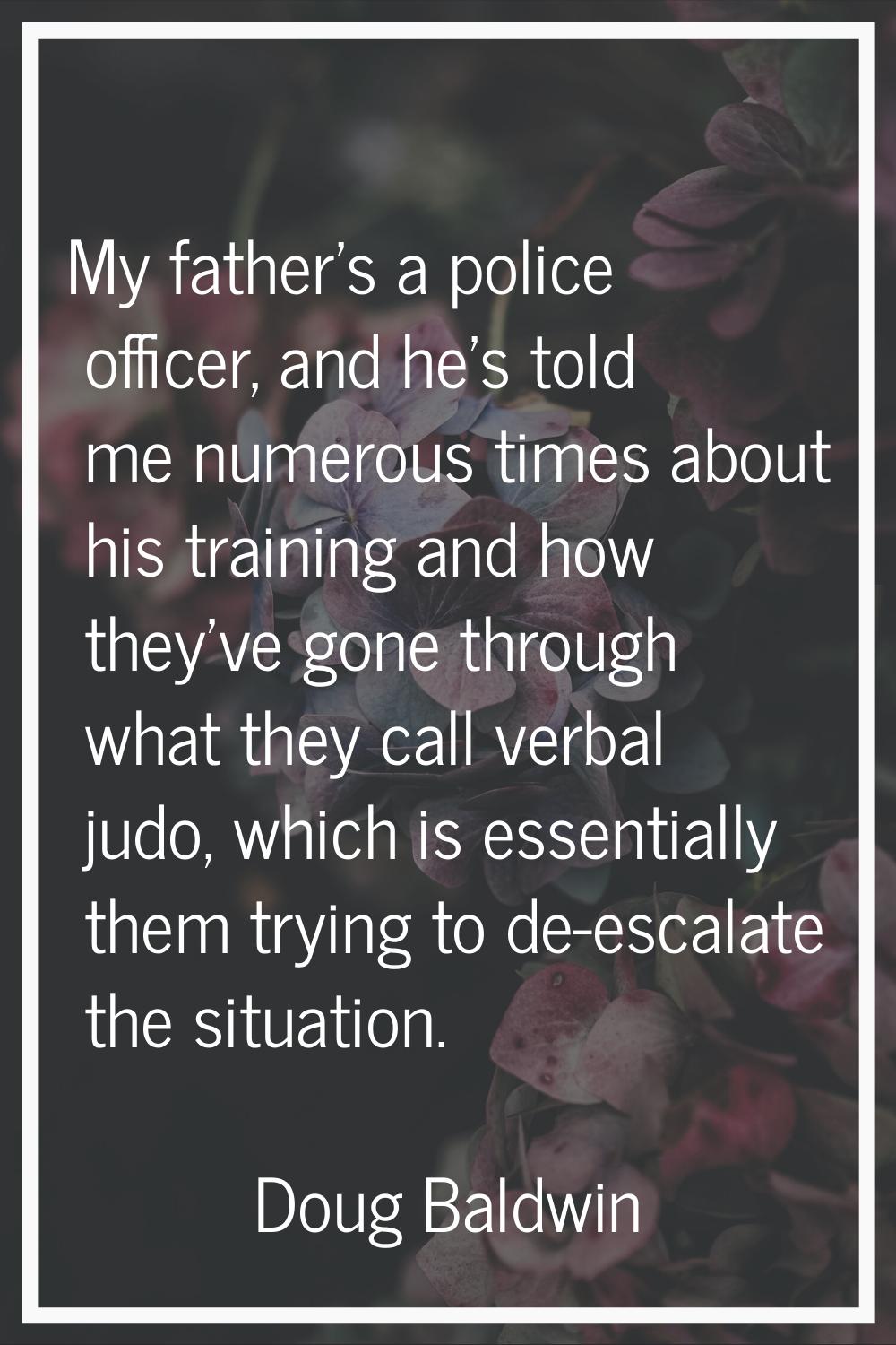My father's a police officer, and he's told me numerous times about his training and how they've go