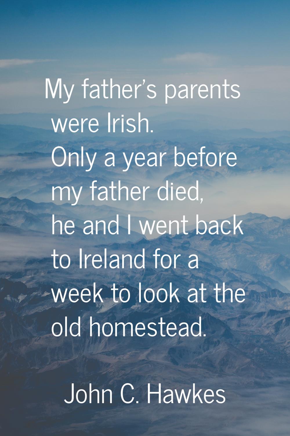 My father's parents were Irish. Only a year before my father died, he and I went back to Ireland fo