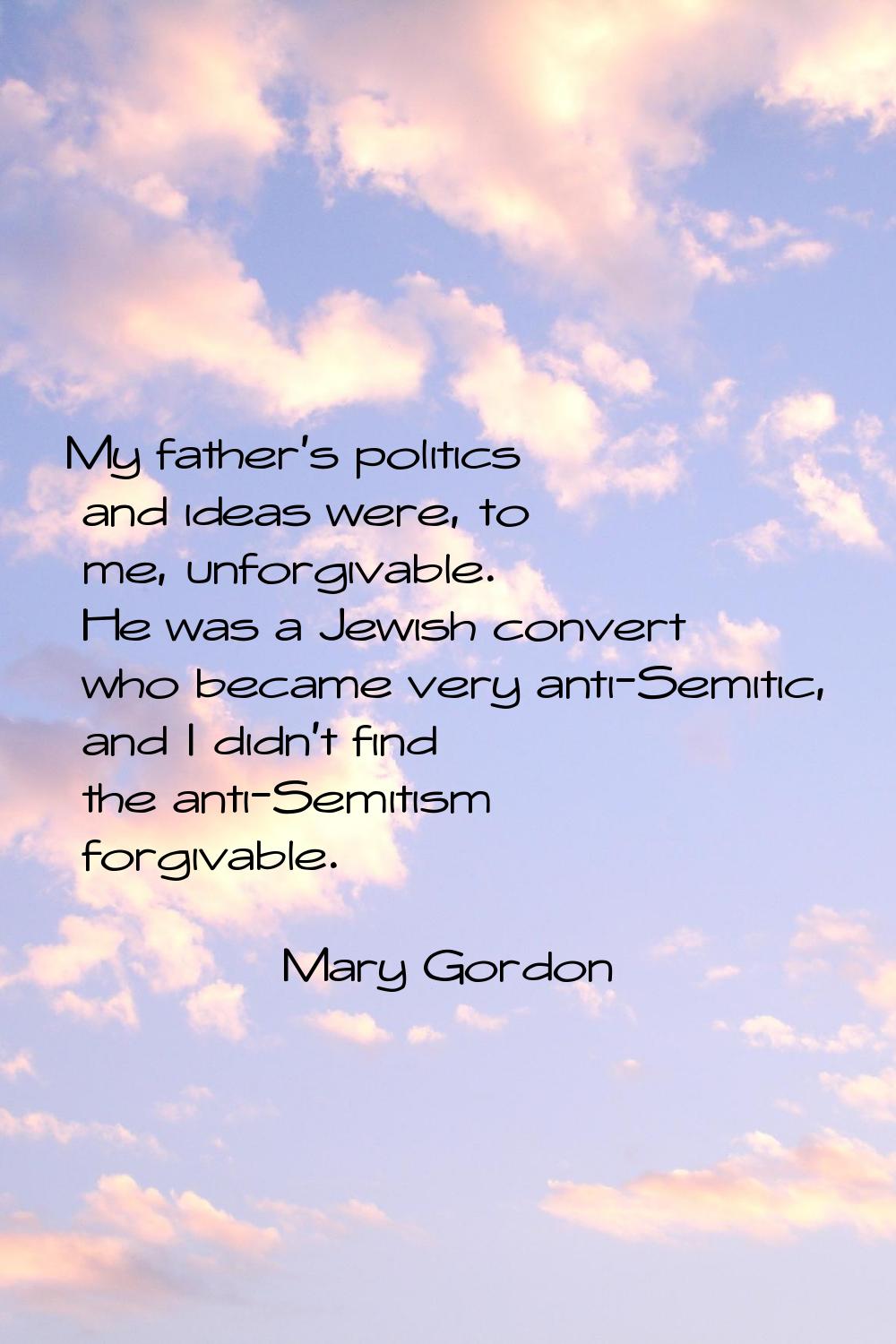 My father's politics and ideas were, to me, unforgivable. He was a Jewish convert who became very a
