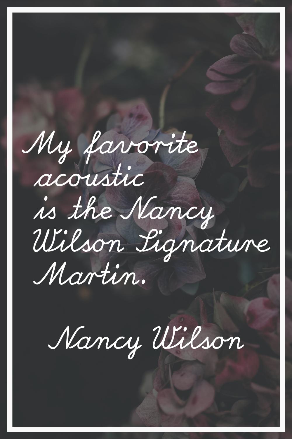 My favorite acoustic is the Nancy Wilson Signature Martin.