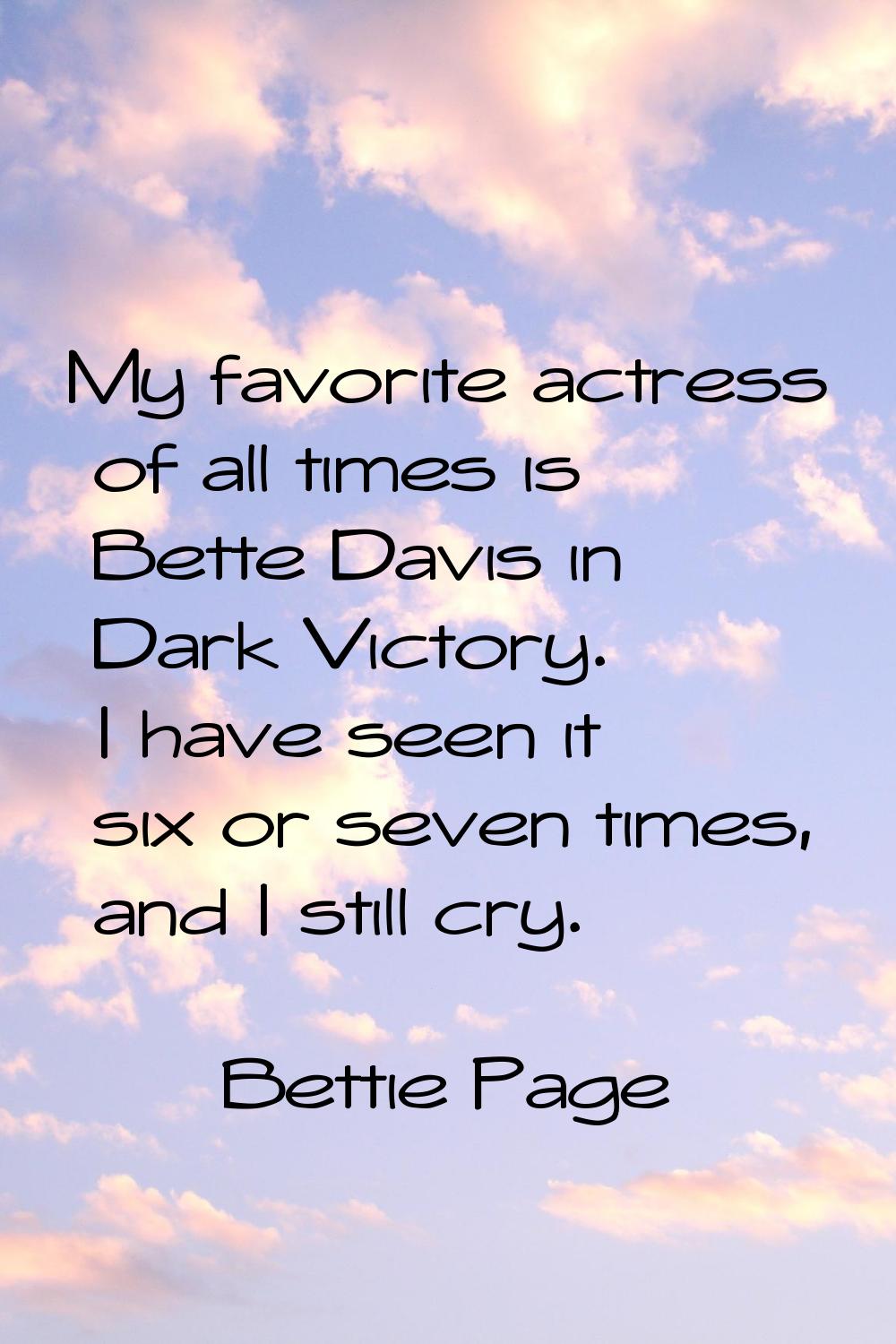My favorite actress of all times is Bette Davis in Dark Victory. I have seen it six or seven times,