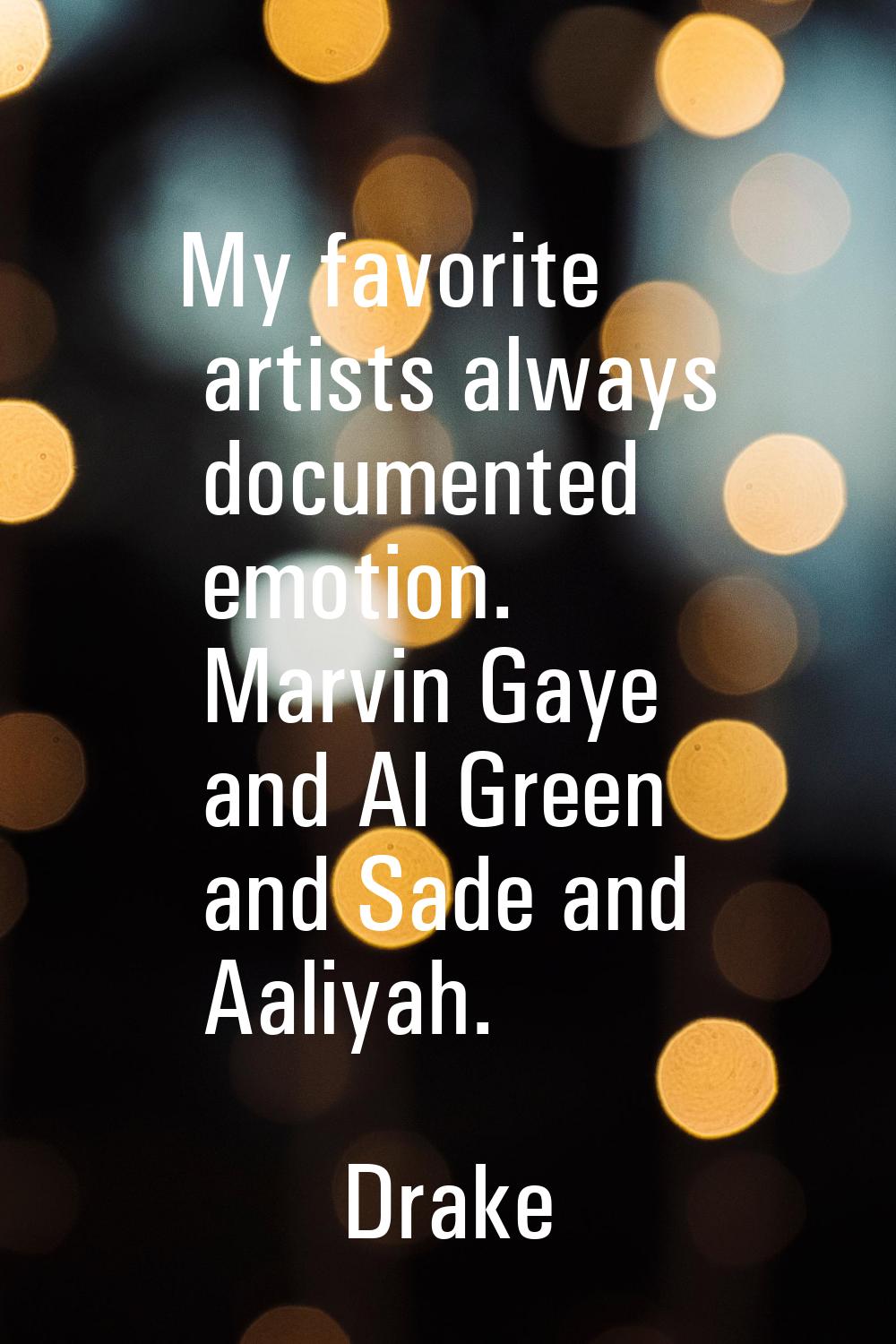 My favorite artists always documented emotion. Marvin Gaye and Al Green and Sade and Aaliyah.