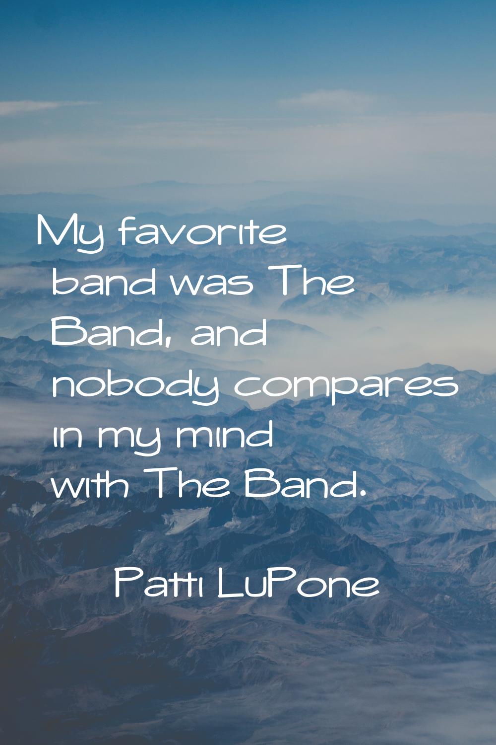 My favorite band was The Band, and nobody compares in my mind with The Band.