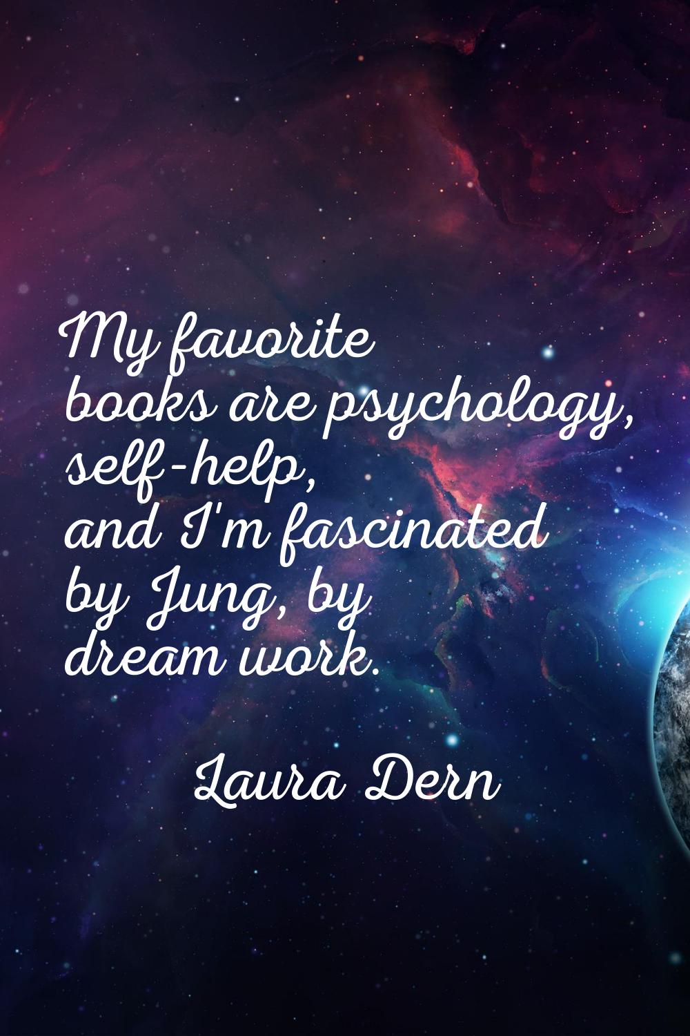 My favorite books are psychology, self-help, and I'm fascinated by Jung, by dream work.