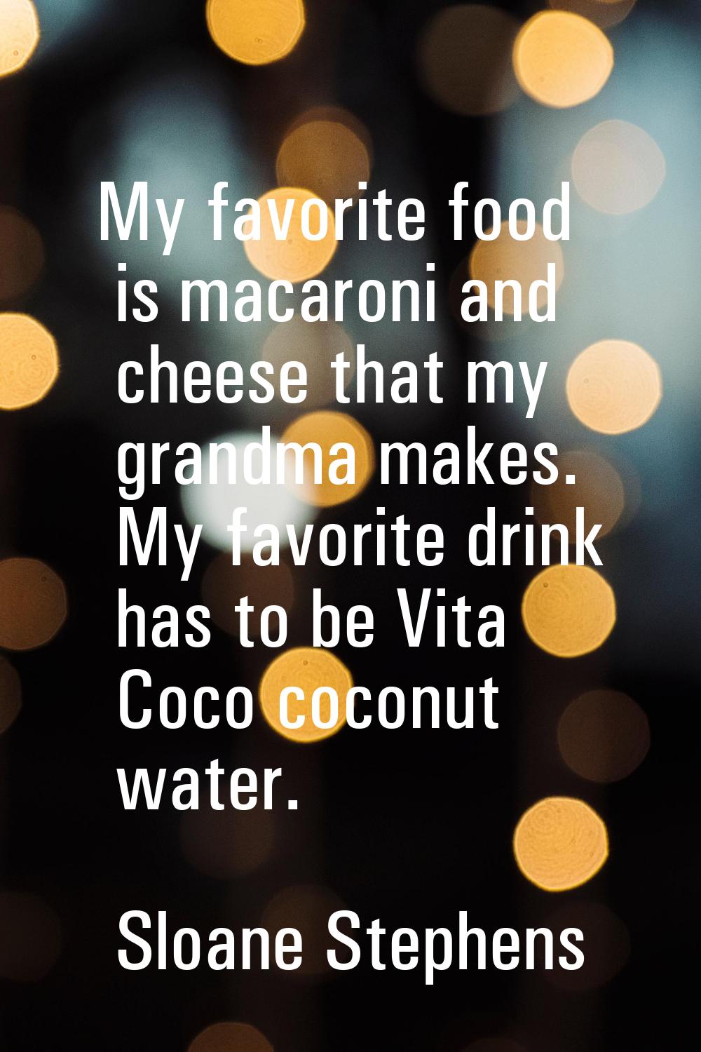 My favorite food is macaroni and cheese that my grandma makes. My favorite drink has to be Vita Coc