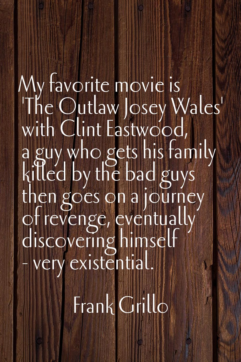 My favorite movie is 'The Outlaw Josey Wales' with Clint Eastwood, a guy who gets his family killed