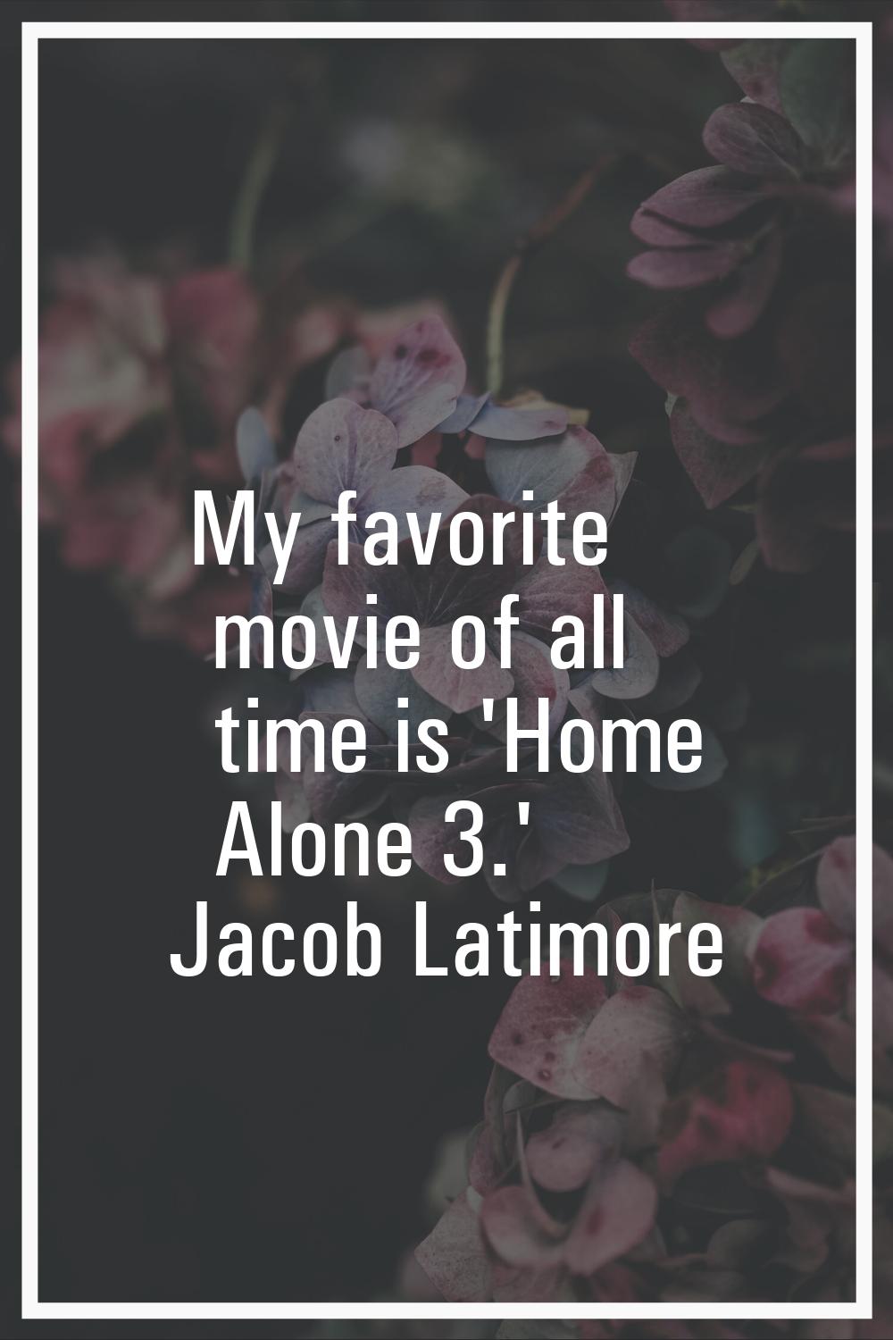 My favorite movie of all time is 'Home Alone 3.'