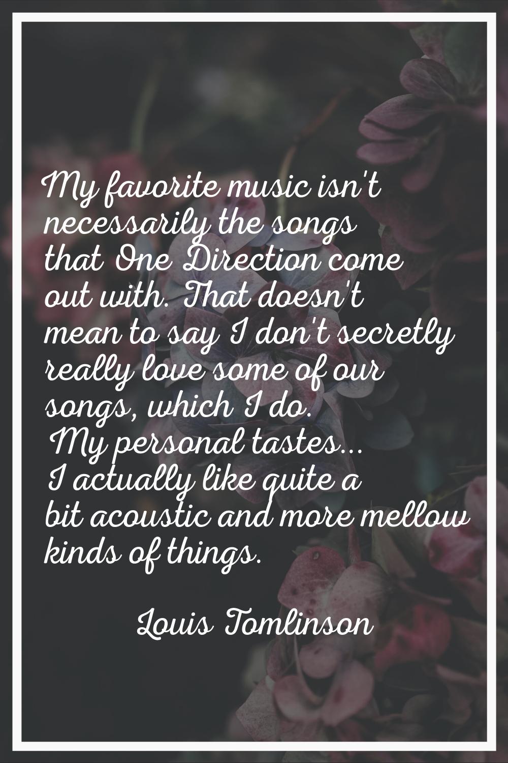 My favorite music isn't necessarily the songs that One Direction come out with. That doesn't mean t