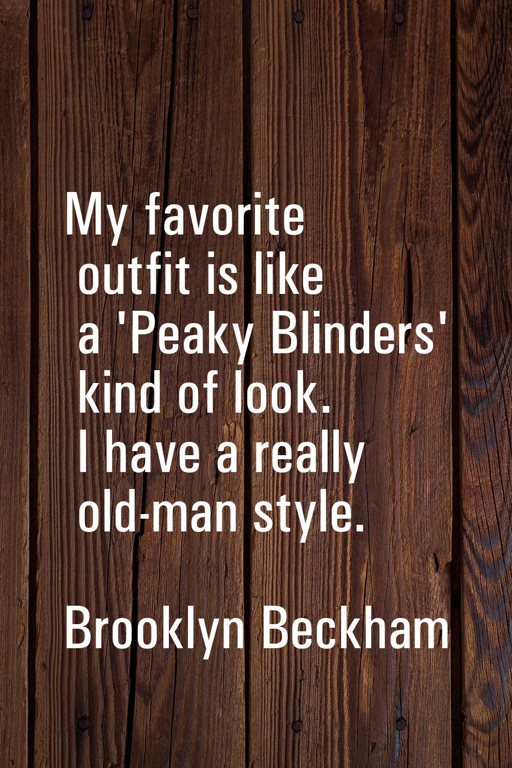 My favorite outfit is like a 'Peaky Blinders' kind of look. I have a really old-man style.