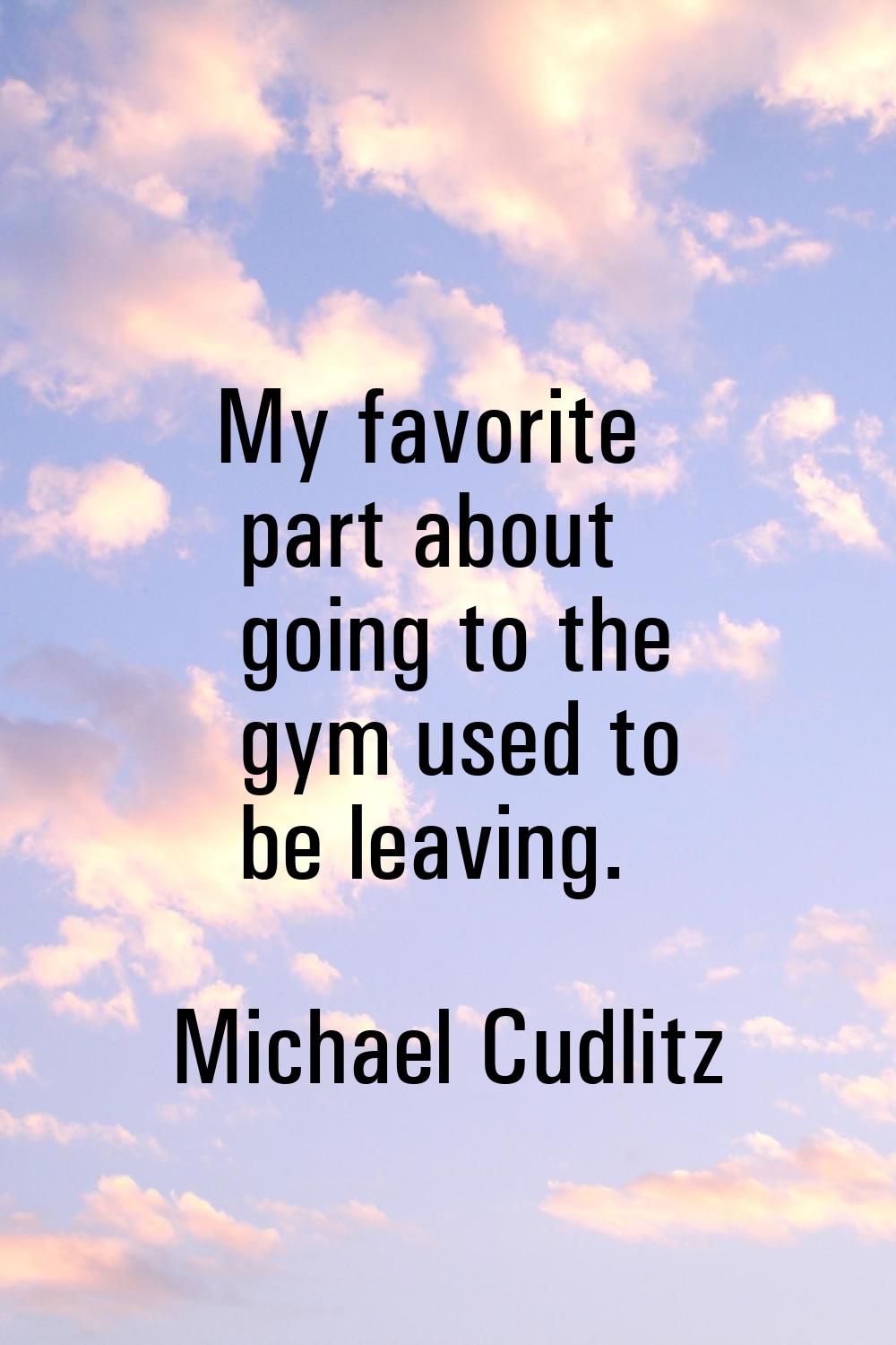 My favorite part about going to the gym used to be leaving.