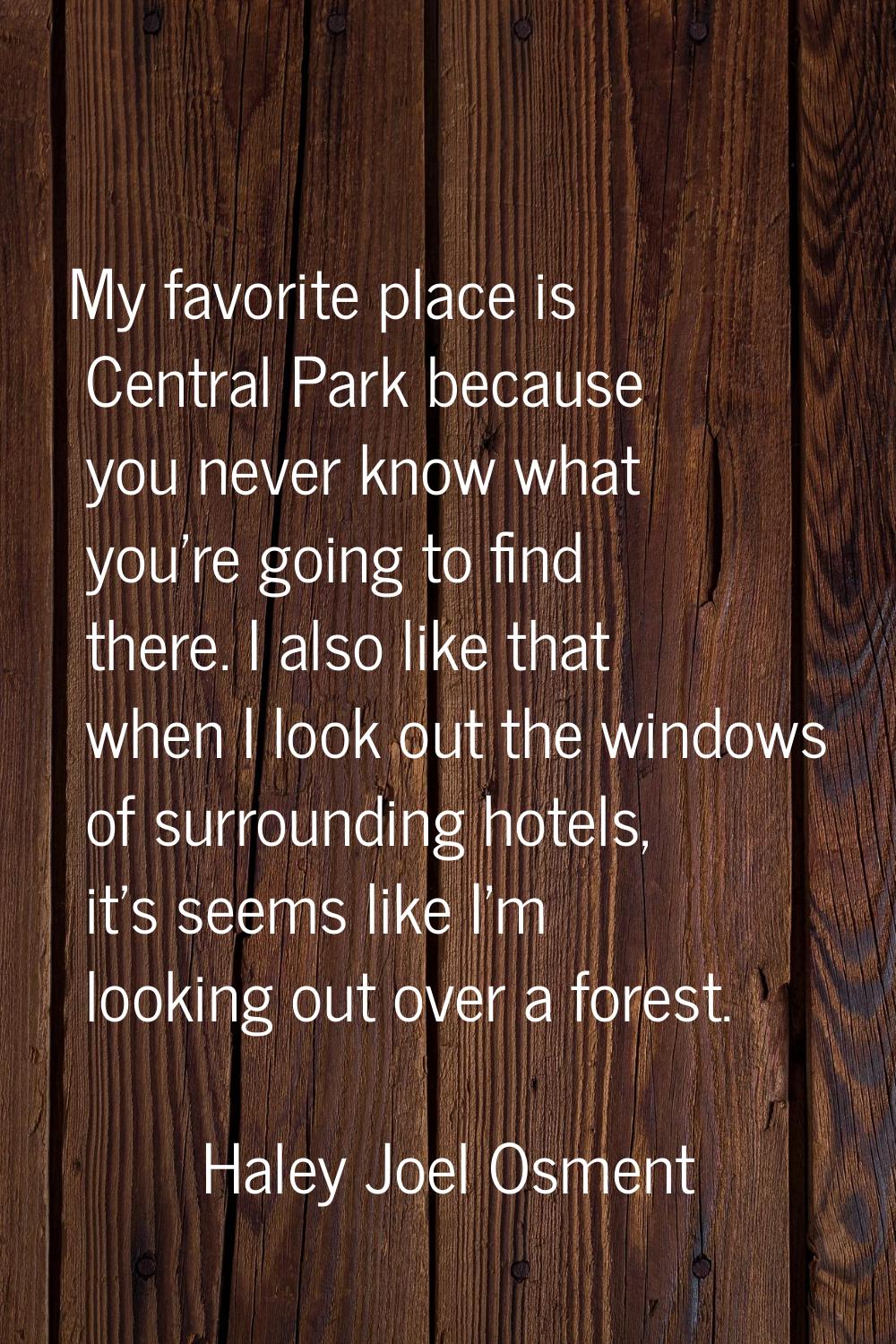 My favorite place is Central Park because you never know what you're going to find there. I also li