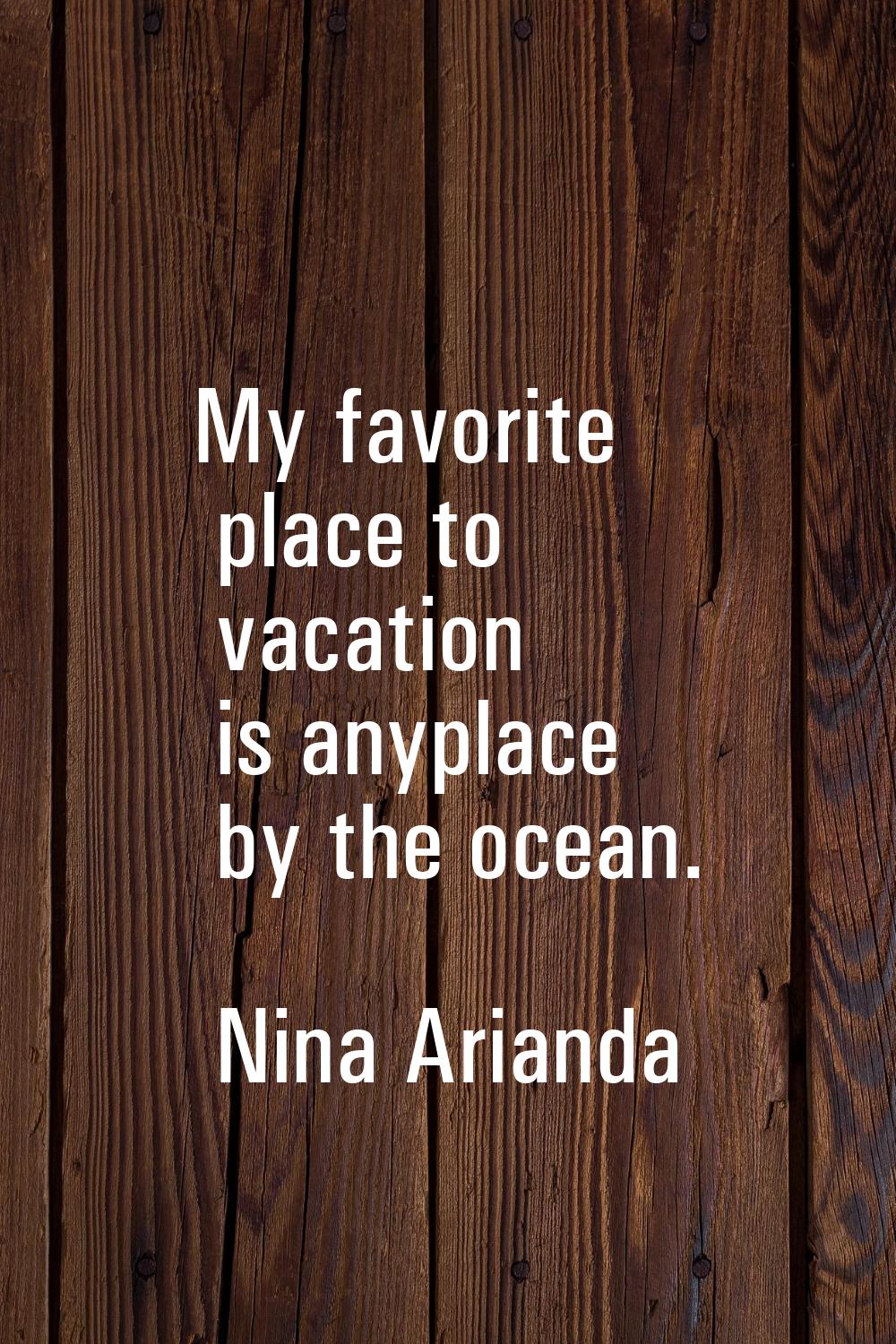 My favorite place to vacation is anyplace by the ocean.