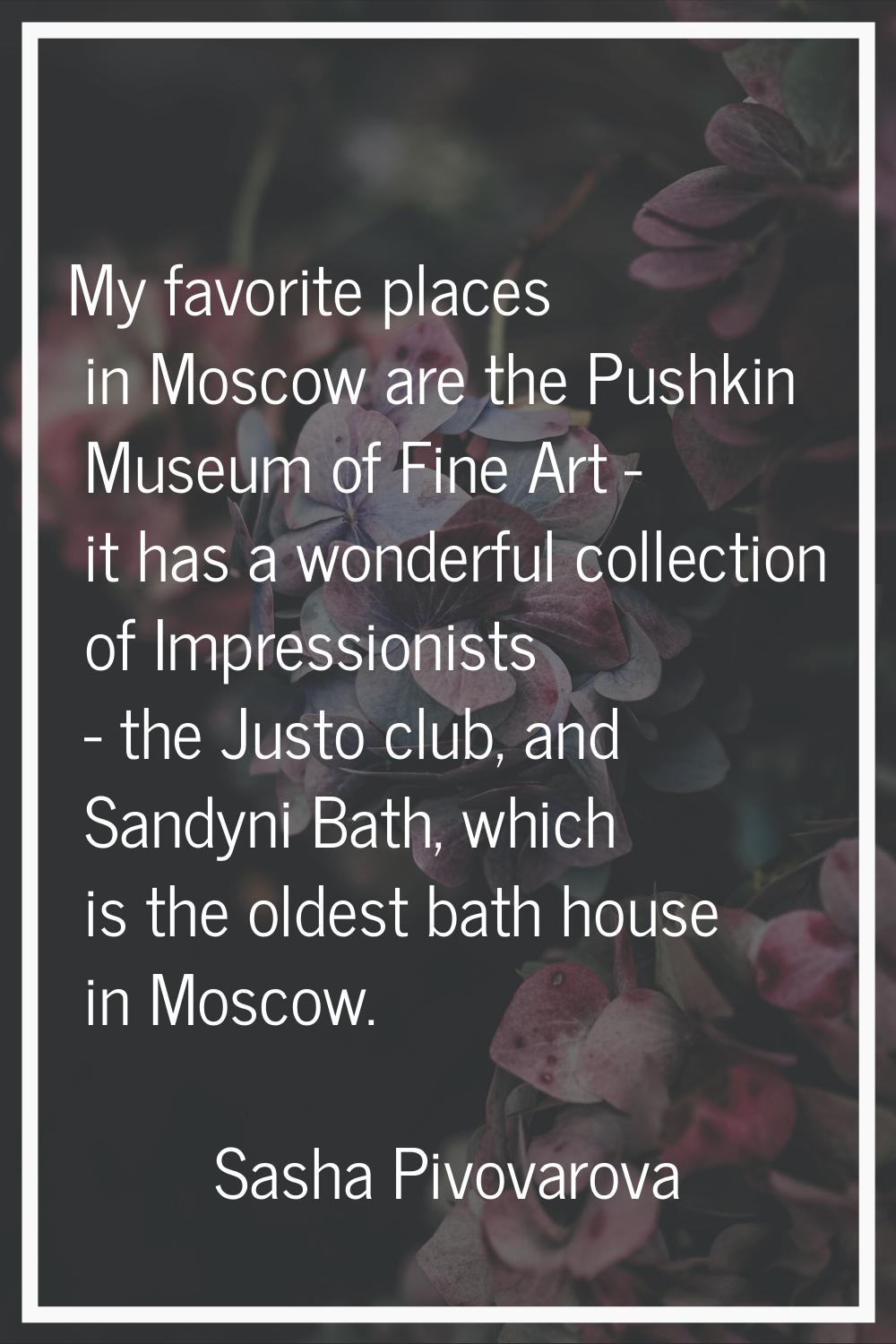 My favorite places in Moscow are the Pushkin Museum of Fine Art - it has a wonderful collection of 