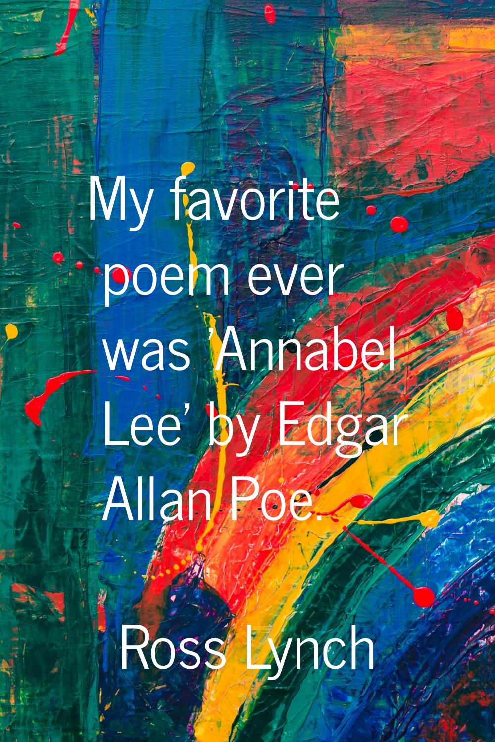 My favorite poem ever was 'Annabel Lee' by Edgar Allan Poe.