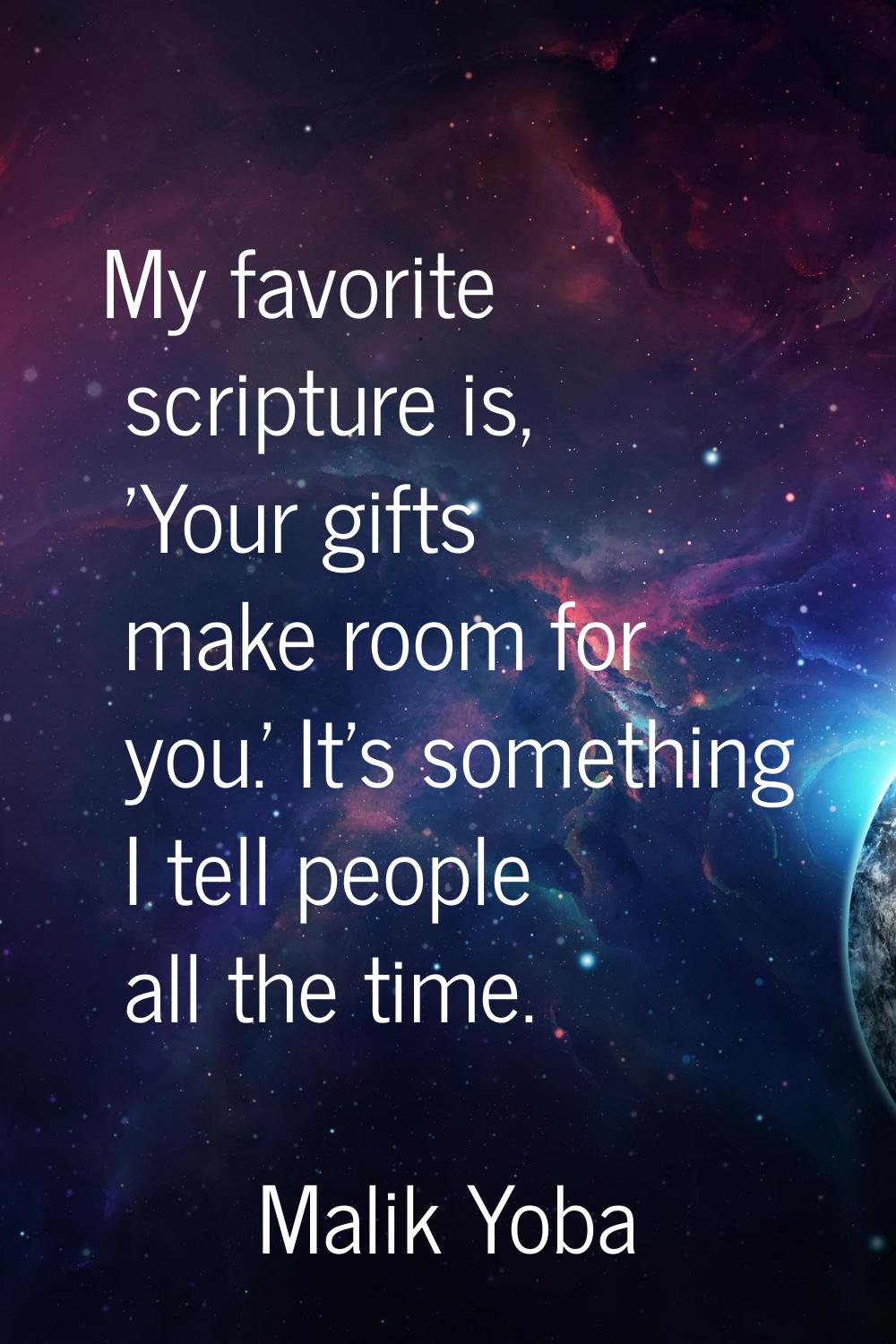My favorite scripture is, 'Your gifts make room for you.' It's something I tell people all the time