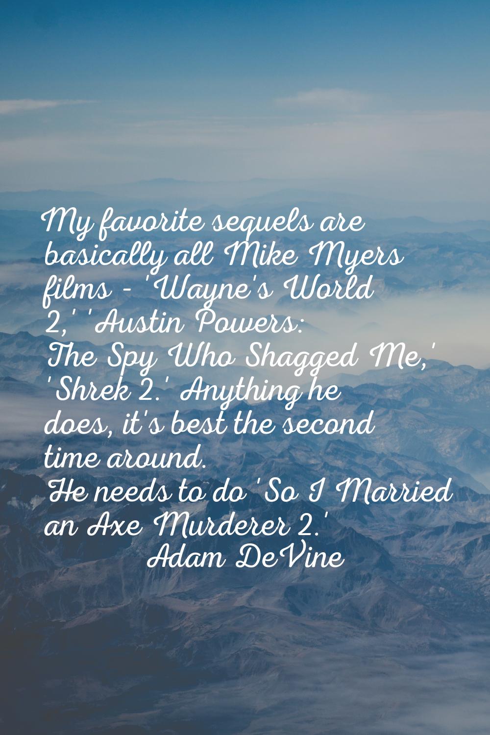 My favorite sequels are basically all Mike Myers films - 'Wayne's World 2,' 'Austin Powers: The Spy