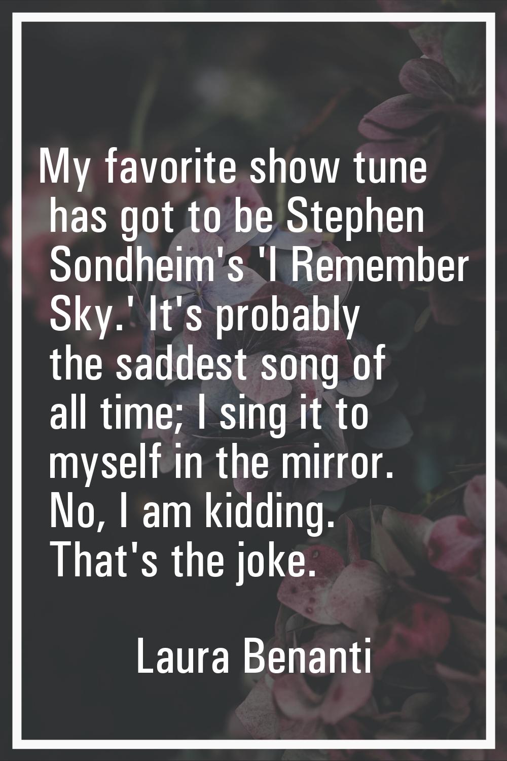 My favorite show tune has got to be Stephen Sondheim's 'I Remember Sky.' It's probably the saddest 