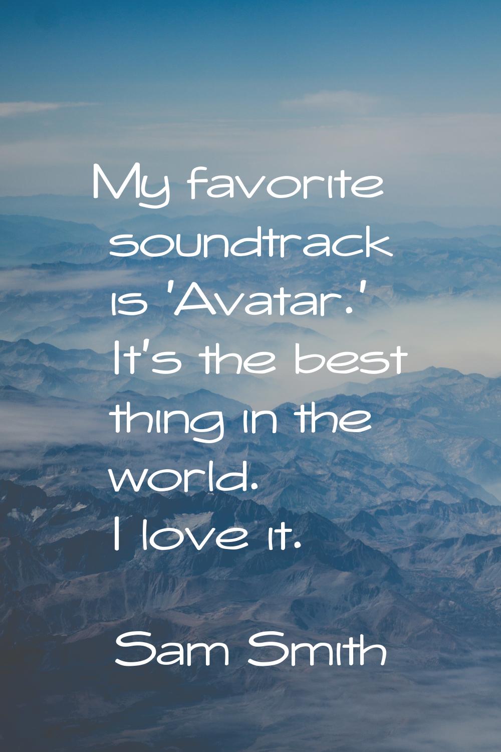 My favorite soundtrack is 'Avatar.' It's the best thing in the world. I love it.
