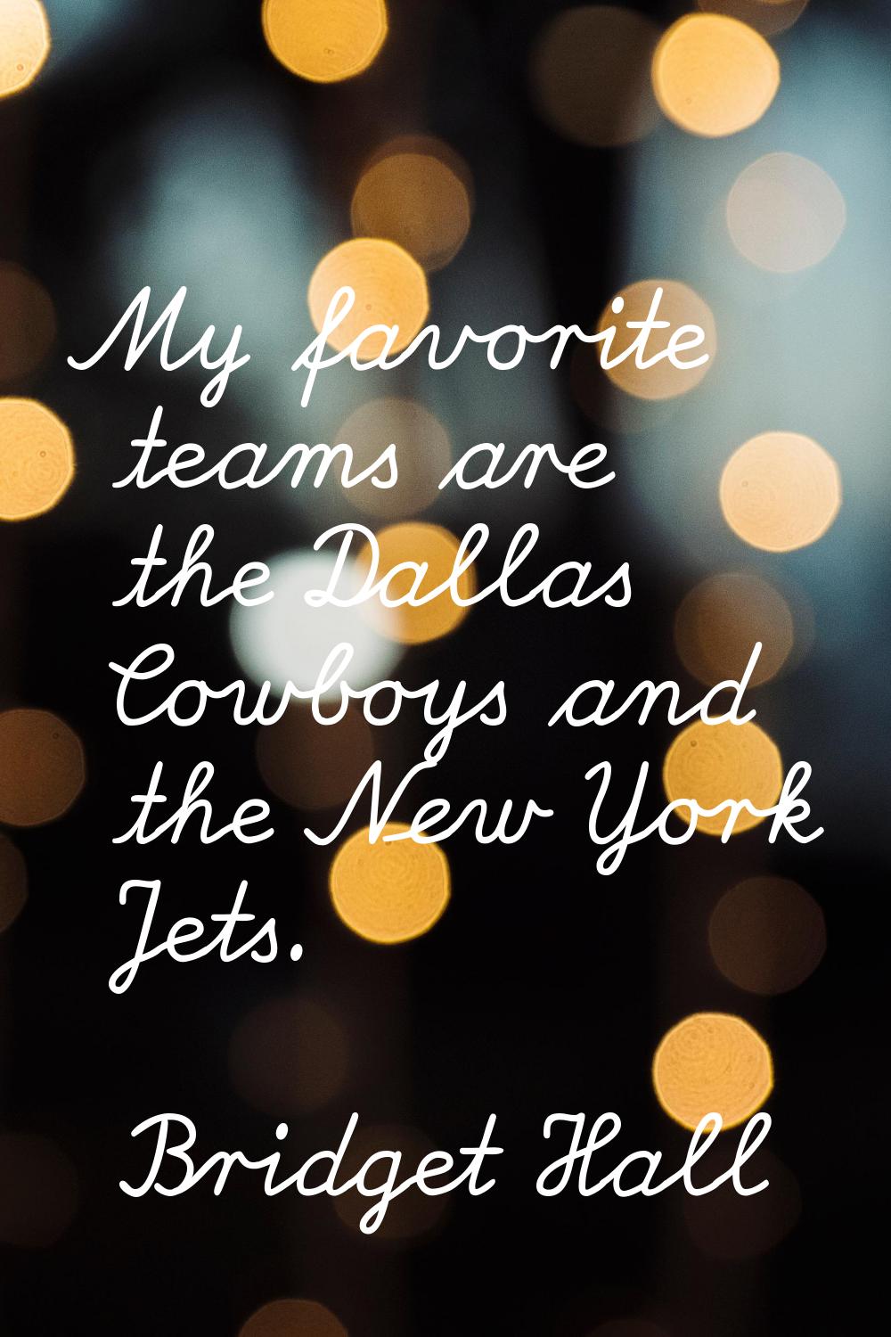 My favorite teams are the Dallas Cowboys and the New York Jets.