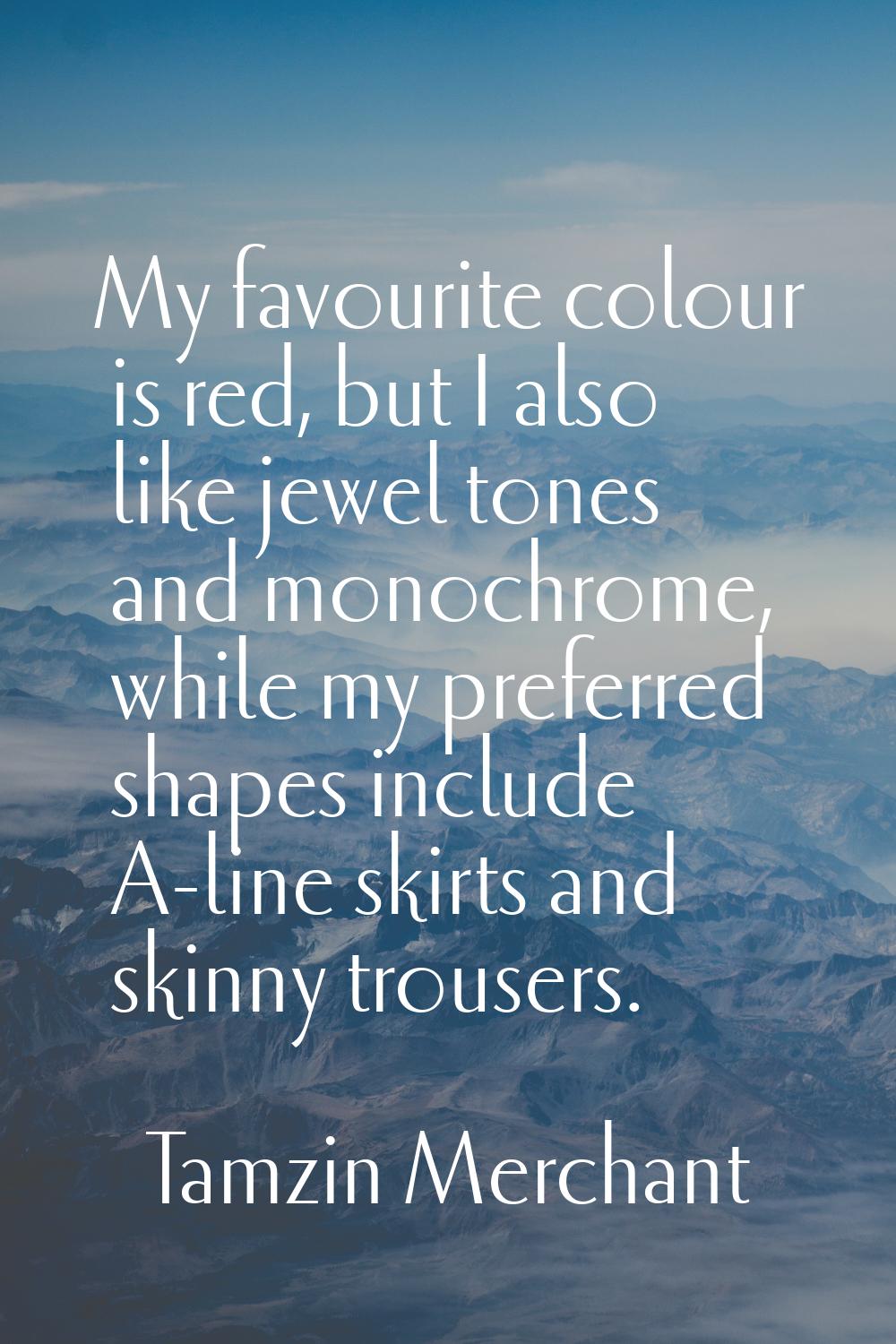 My favourite colour is red, but I also like jewel tones and monochrome, while my preferred shapes i