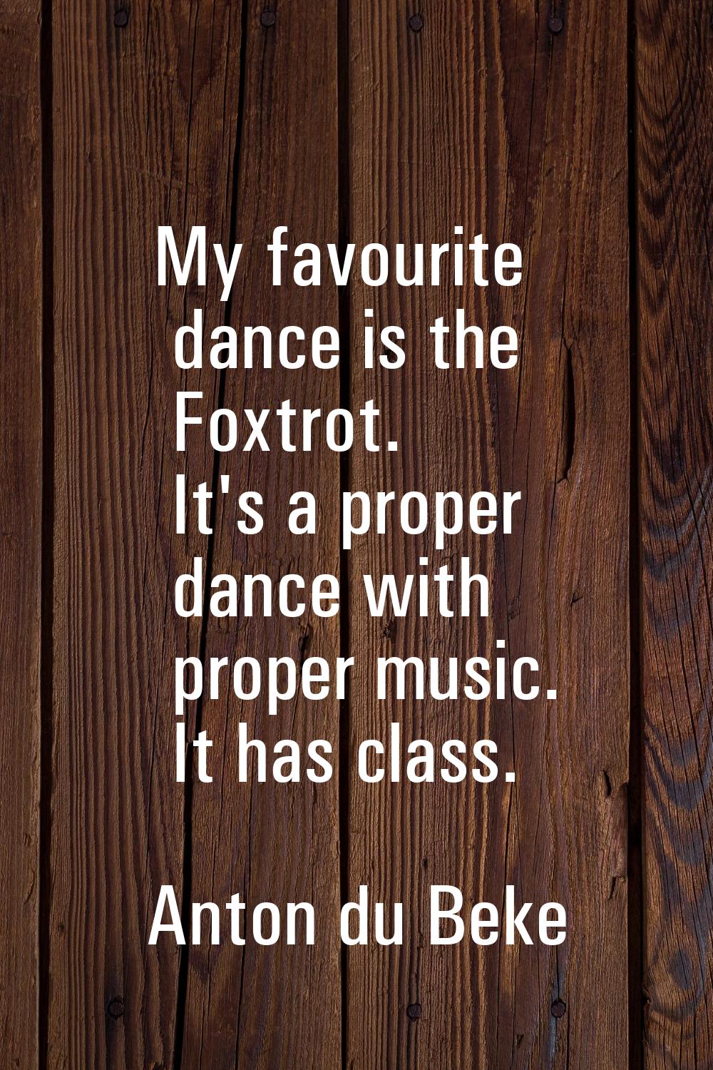 My favourite dance is the Foxtrot. It's a proper dance with proper music. It has class.