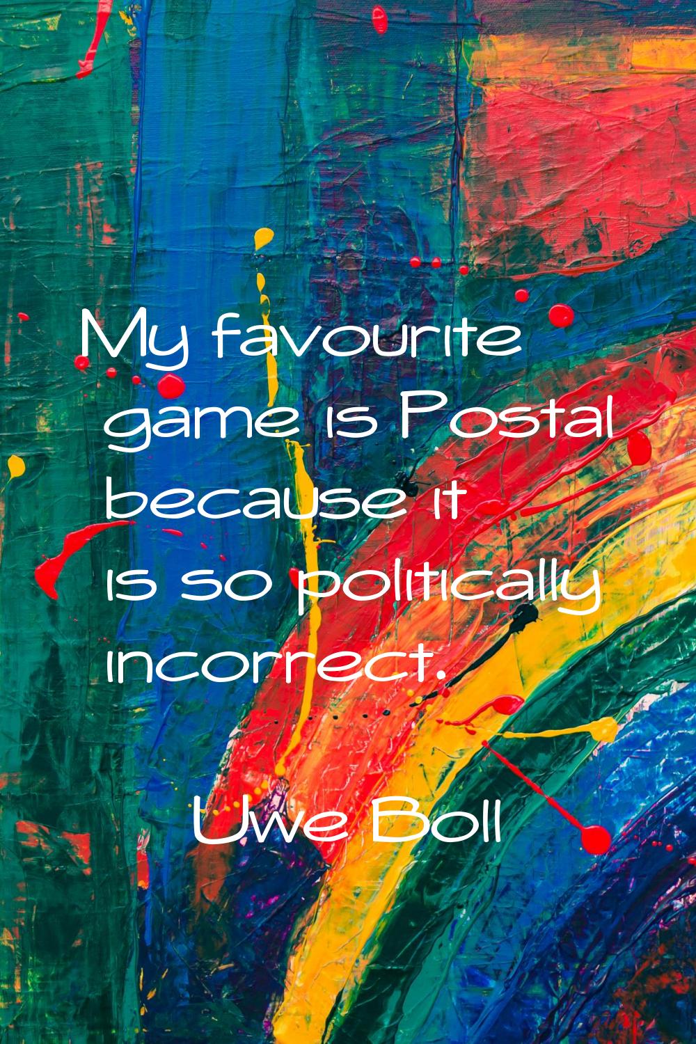 My favourite game is Postal because it is so politically incorrect.