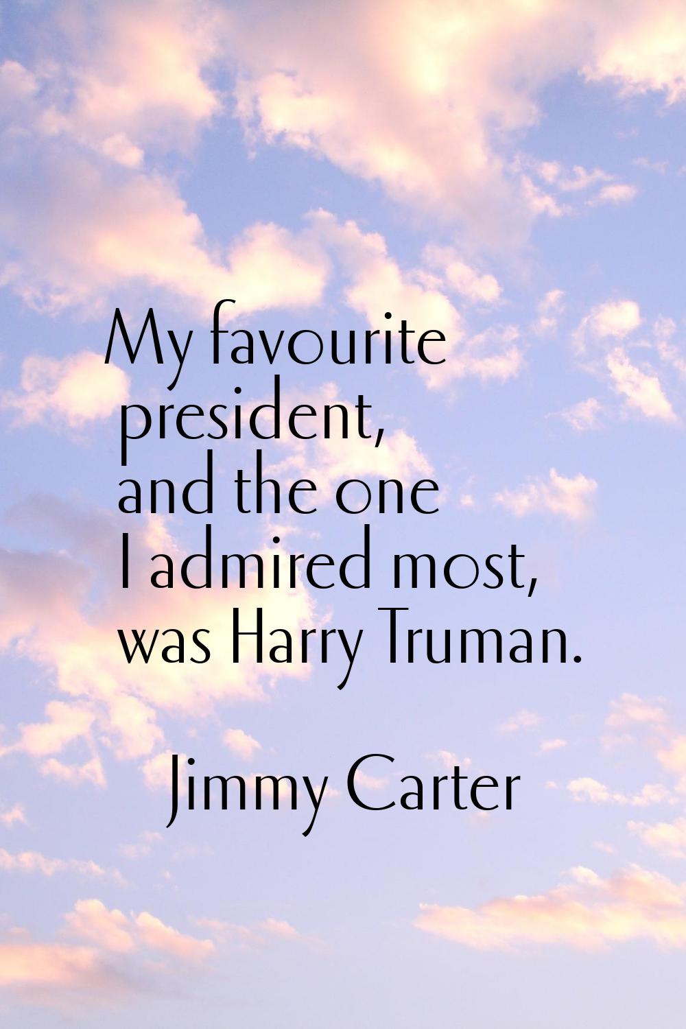 My favourite president, and the one I admired most, was Harry Truman.