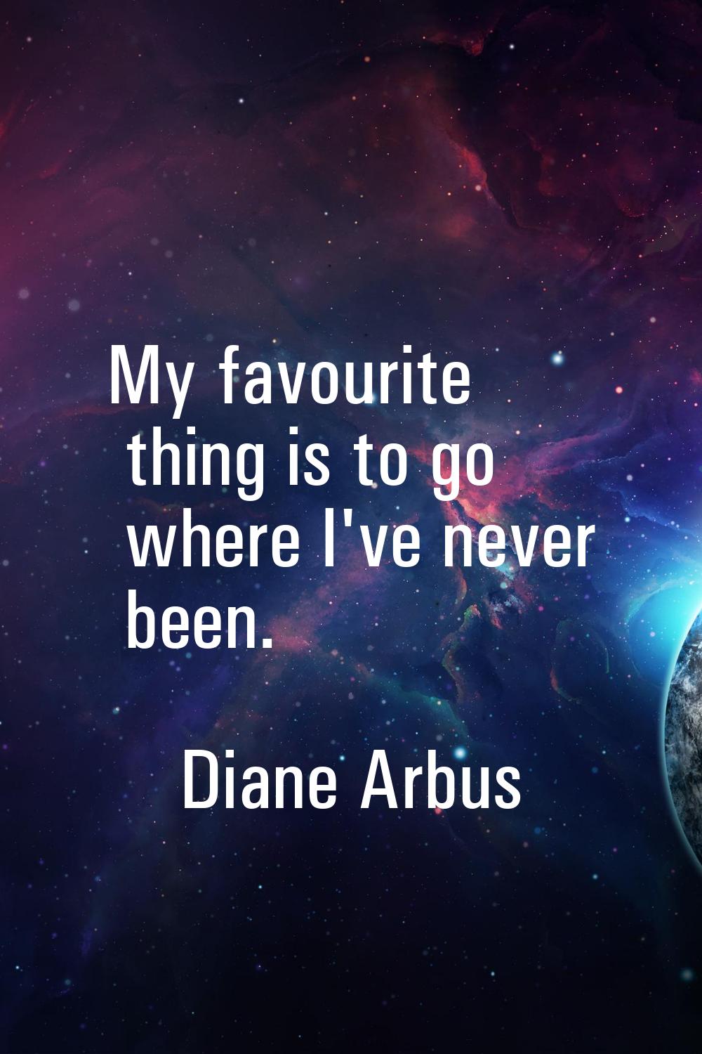 My favourite thing is to go where I've never been.