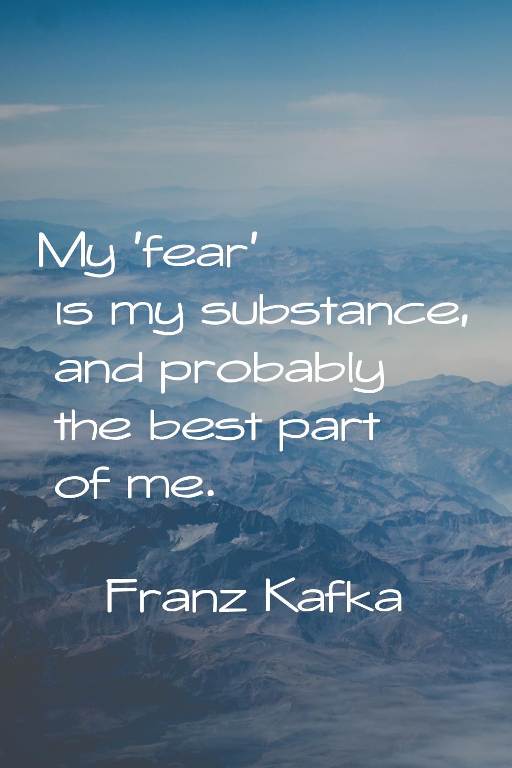 My 'fear' is my substance, and probably the best part of me.