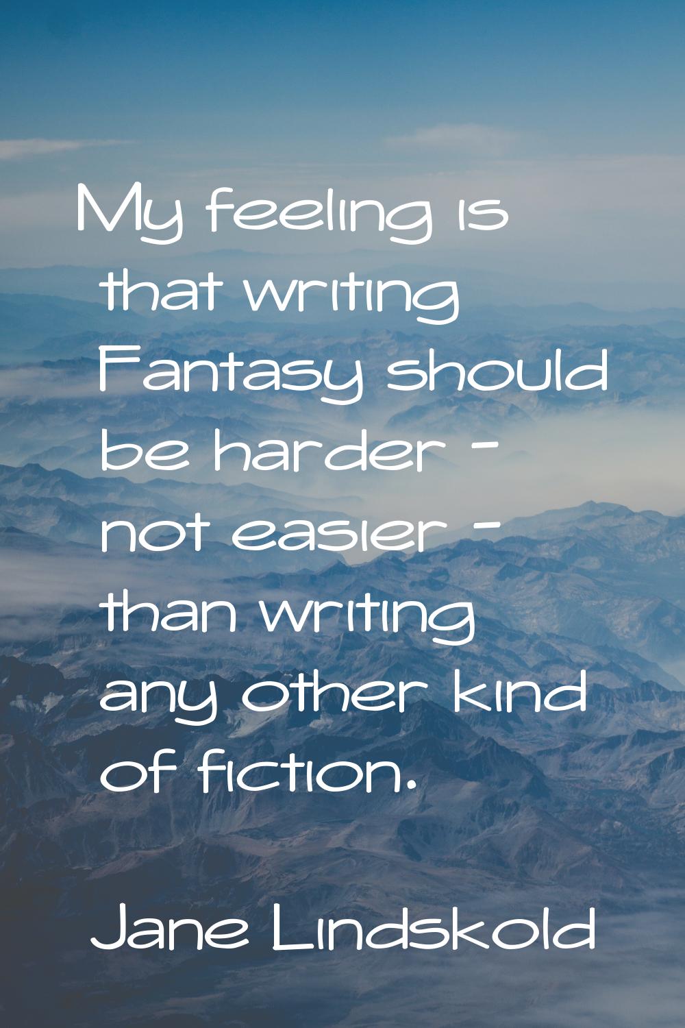 My feeling is that writing Fantasy should be harder - not easier - than writing any other kind of f