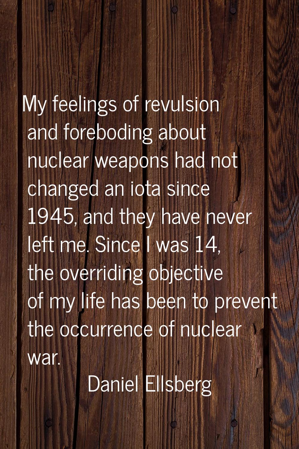 My feelings of revulsion and foreboding about nuclear weapons had not changed an iota since 1945, a