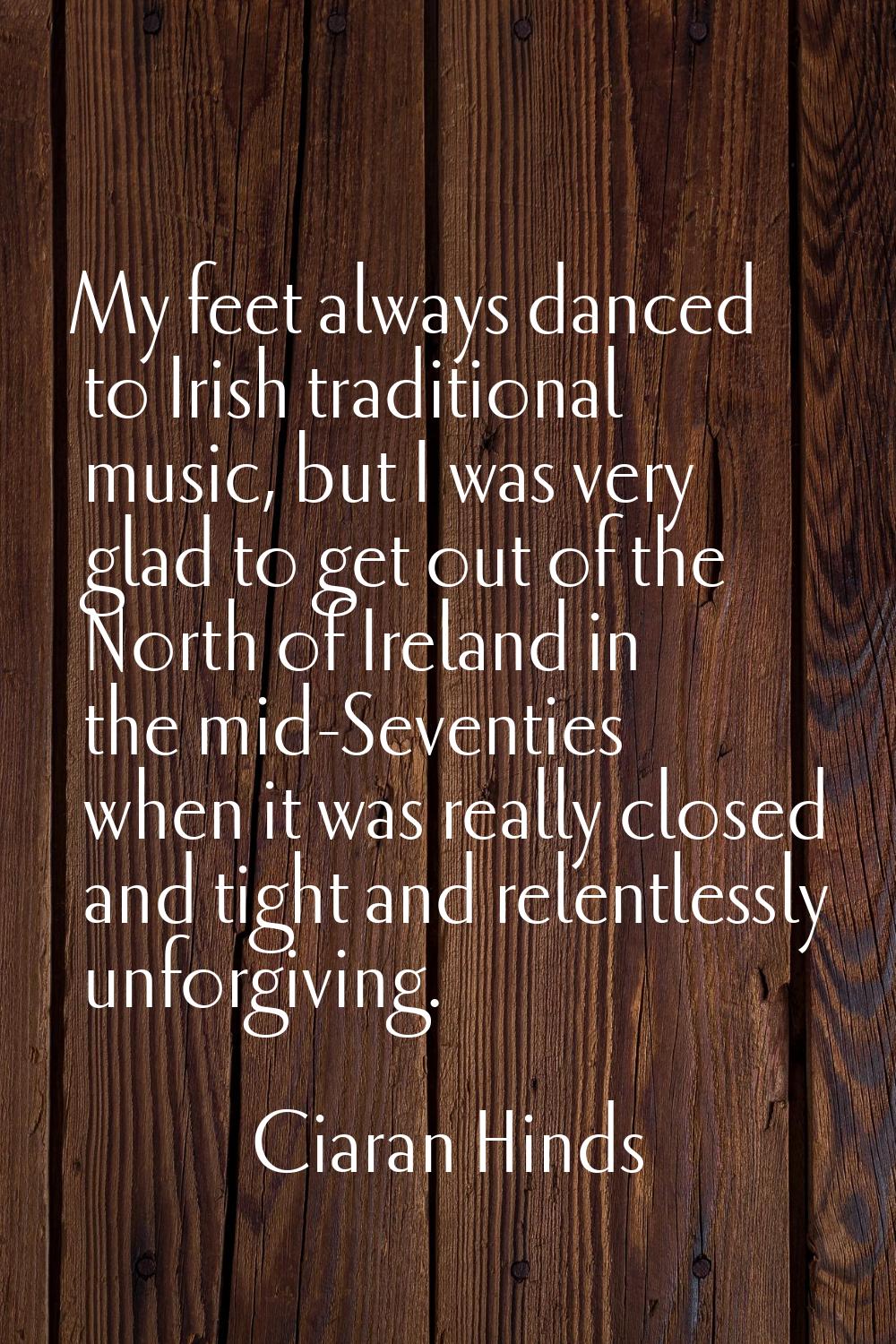 My feet always danced to Irish traditional music, but I was very glad to get out of the North of Ir