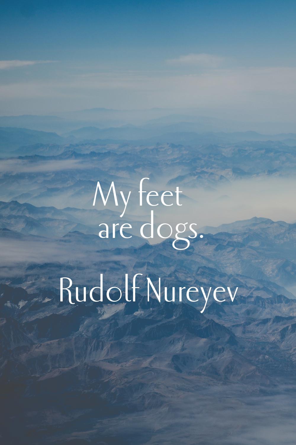 My feet are dogs.
