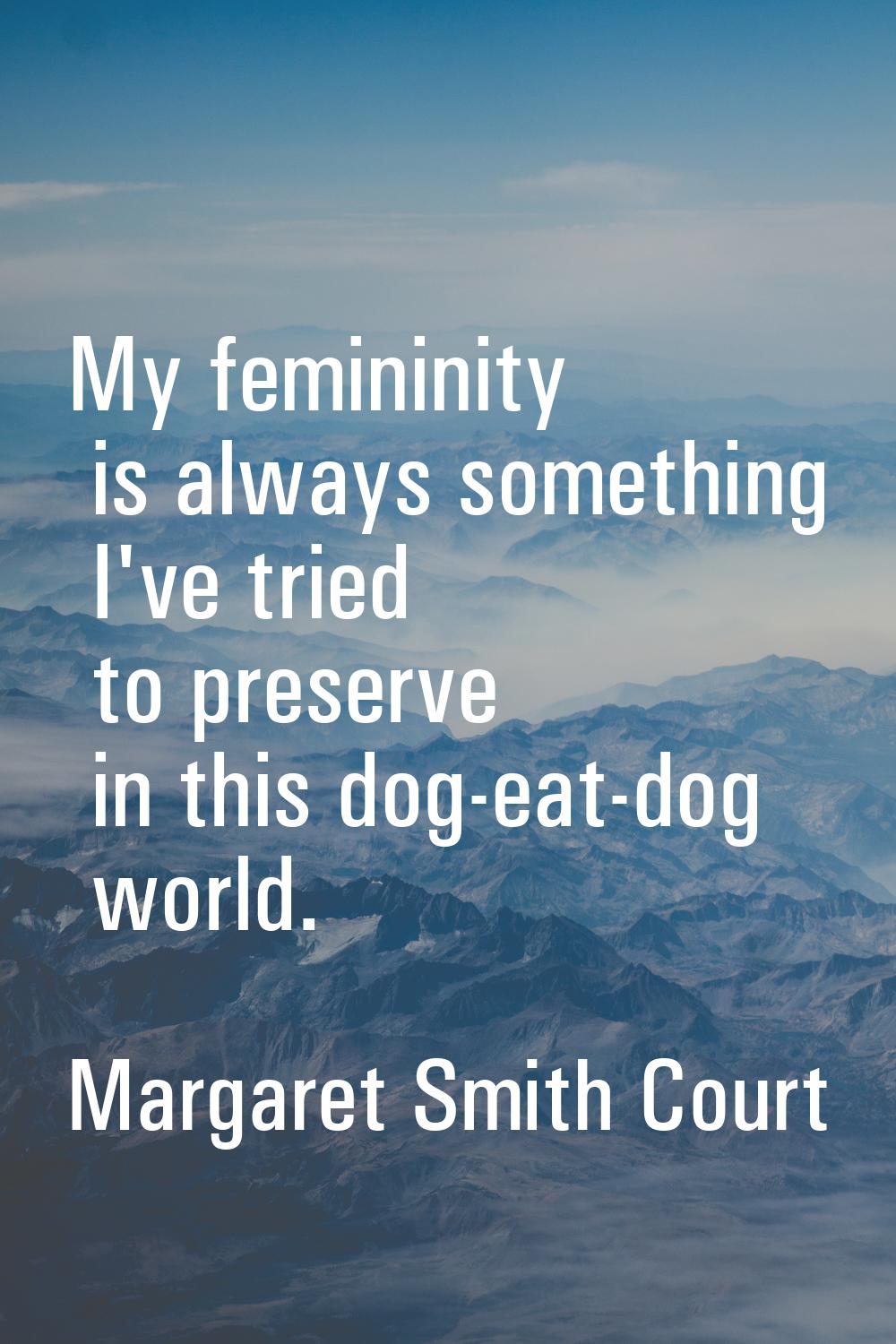 My femininity is always something I've tried to preserve in this dog-eat-dog world.