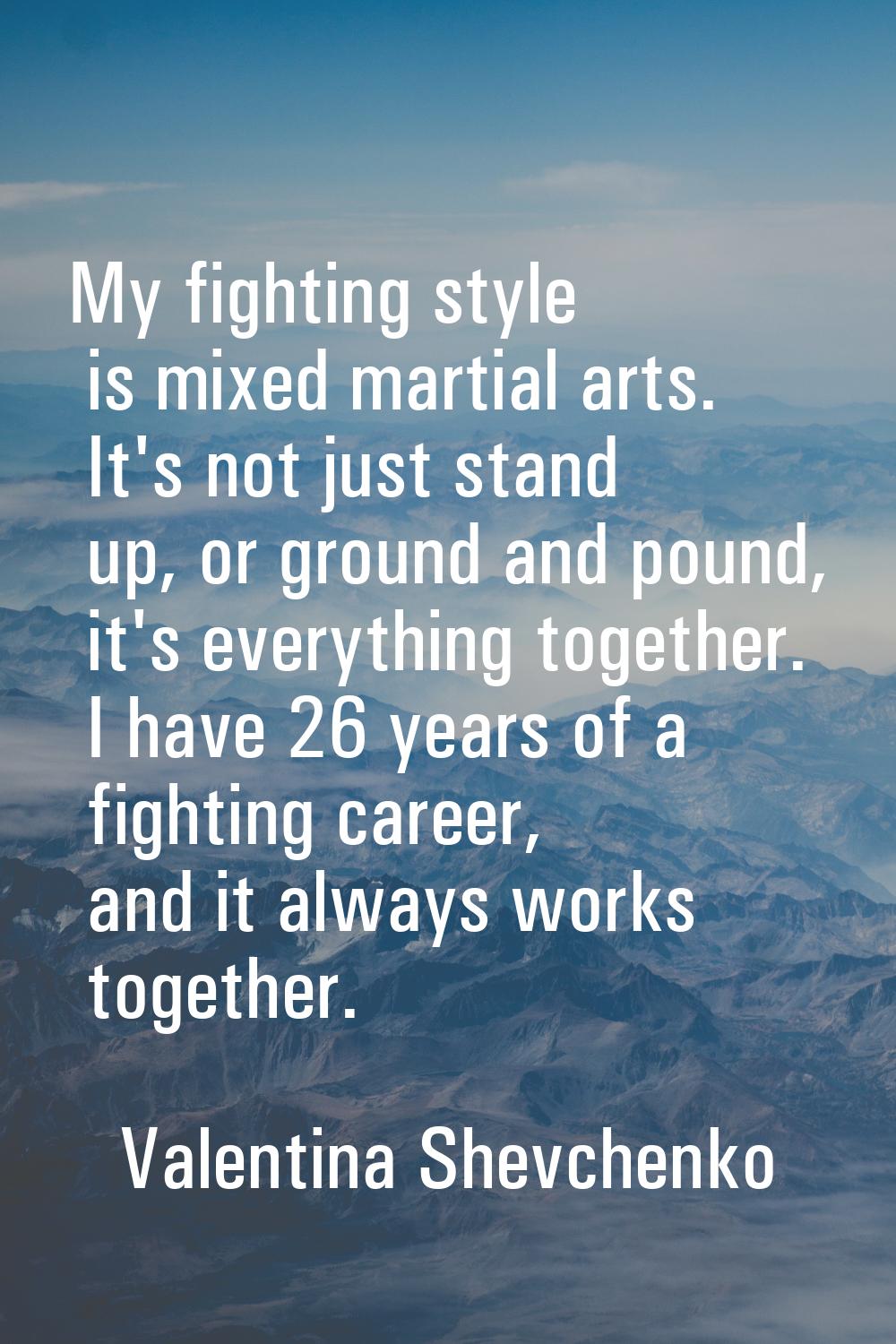 My fighting style is mixed martial arts. It's not just stand up, or ground and pound, it's everythi