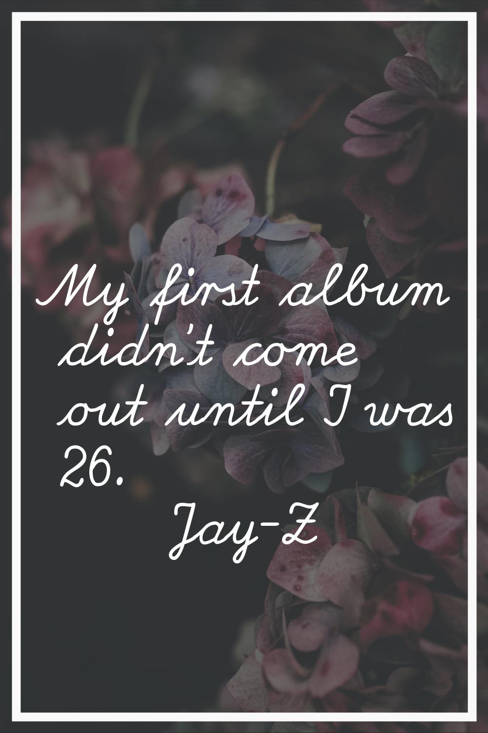 My first album didn't come out until I was 26.