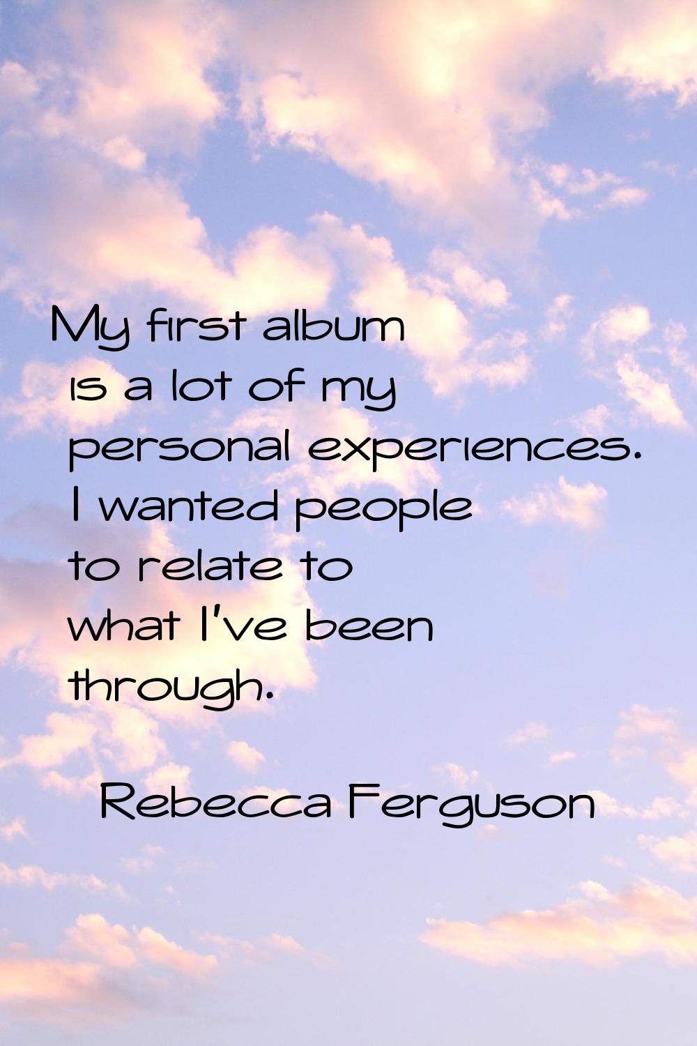 My first album is a lot of my personal experiences. I wanted people to relate to what I've been thr