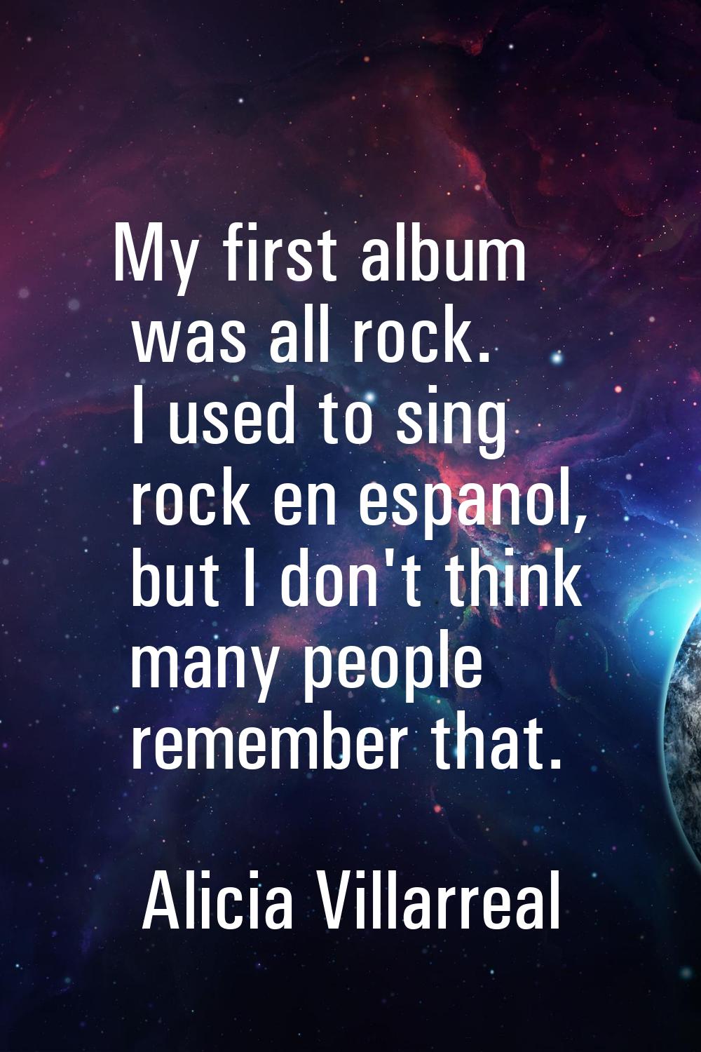 My first album was all rock. I used to sing rock en espanol, but I don't think many people remember