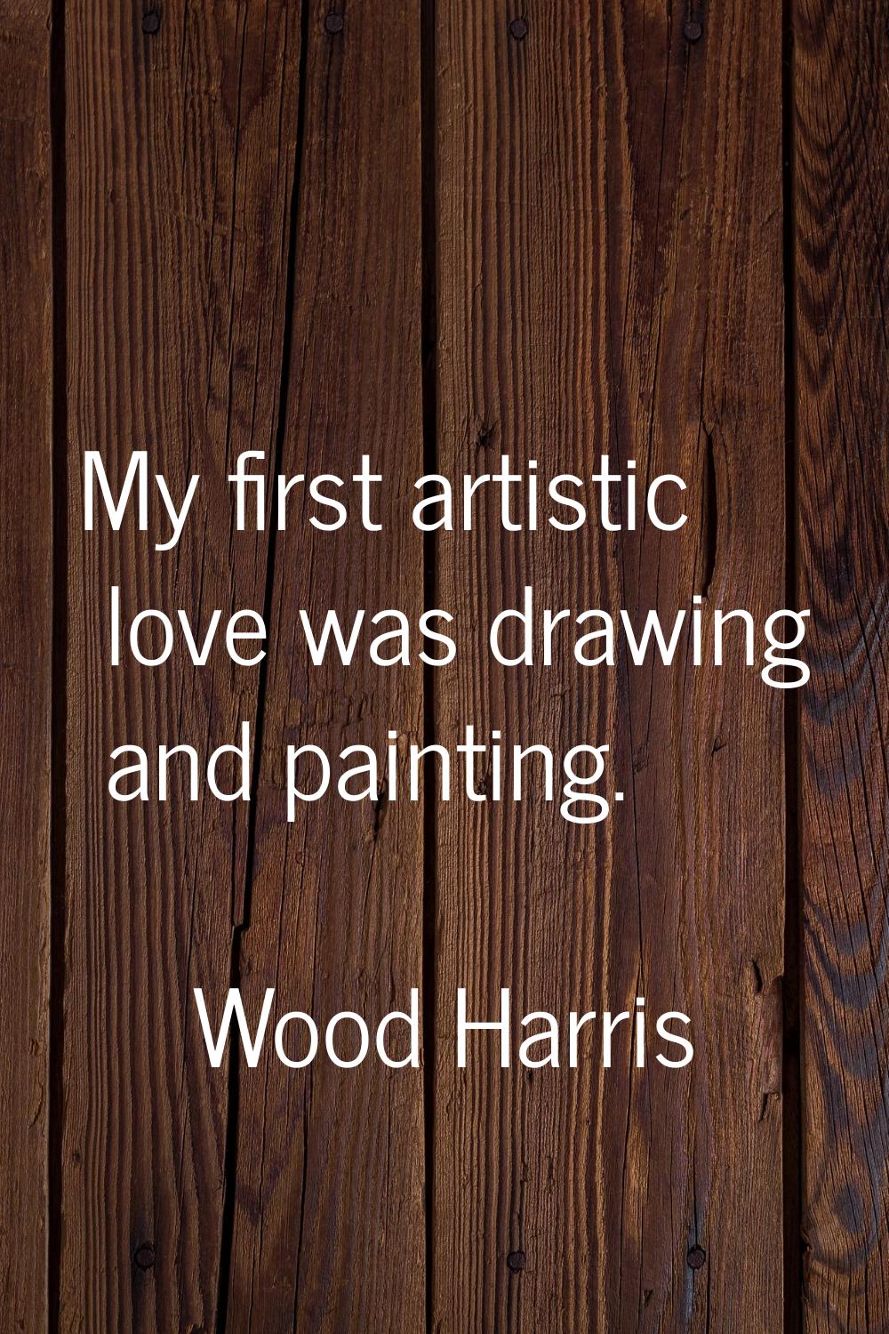 My first artistic love was drawing and painting.